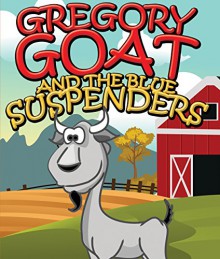 Gregory Goat and the Blue Suspenders: Children's Books and Bedtime Stories For Kids Ages 3-8 for Fun Life Lessons (Books For Kids Series) - Speedy Publishing