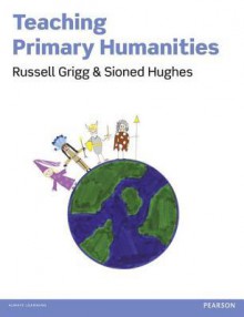 Teaching Primary Humanities. by Russell Grigg, Sioned Hughes - Russell Grigg