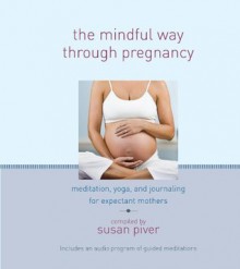 The Mindful Way through Pregnancy: Meditation, Yoga, and Journaling for Expectant Mothers - Susan Piver