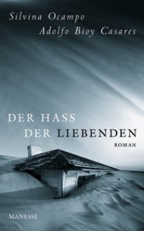 Der Hass der Liebenden - Silvina Ocampo, Adolfo Bioy Casares, Heinrich Steinfest, Petra Strien-Bourmer