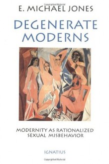 Degenerate Moderns: Modernity as Rationalized Sexual Misbehavior - E. Michael Jones