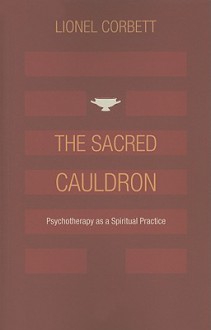 The Sacred Cauldron: Psychotherapy as a Spiritual Practice - Lionel Corbett