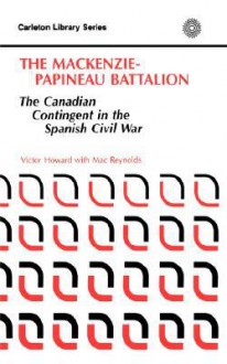 The MacKenzie-Papineau Battallion: The Canadian Contingent in the Spanish Civil War - V. Howard, Jack Reynolds, Louise Reynolds