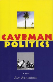 Caveman Politics - Jay Atkinson