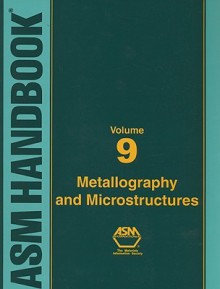 ASM Handbook Volume 9: Metallography and Microstructures - George F. Vander Voort, ASM International, Steven R. Lampman, Bonnie R. Sanders, Gayle J. Anton, Carol Polakowski