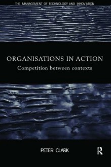 Organizations in Action: Competition between Contexts - Peter Clark