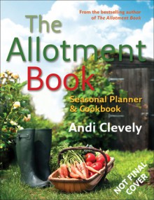 The Allotment Book: Seasonal Planner & Cookbook - Andi Clevely