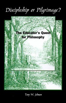 Discipleship or Pilgrimage?: The Educator's Quest for Philosophy - Tony W. Johnson