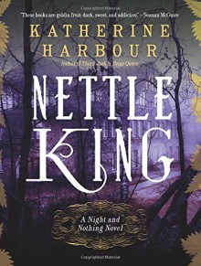 Nettle King (Night and Nothing Novels) - Katherine Harbour