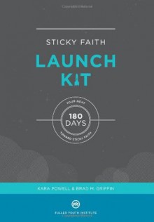 Sticky Faith Launch Kit: Your Next 180 Days Toward Sticky Faith - Kara Powell, Brad M. Griffin