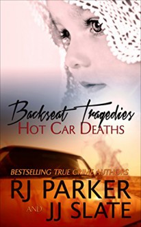 Backseat Tragedies: Hot Car Deaths - Rj Parker, Aeternum Designs, JJ Slate, Hartwell Editing