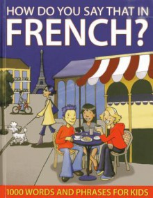 How Do You Say That in French?: 1000 Words and Phrases for Kids - Sally Delaney, Wendy Richards, Ruth Galloway