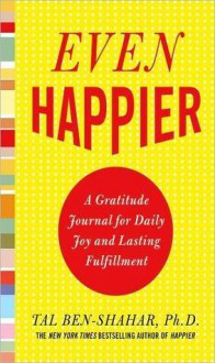 Even Happier : A Gratitude Journal for Daily Joy and Lasting Fulfillment - Tal Ben-Shahar