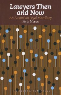 Lawyers Then and Now: An Australian Legal Miscellany - Keith Mason