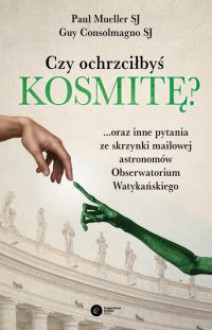 Czy ochrzciłbyś kosmitę? ...oraz inne pytania ze skrzynki mailowej astronomów Obserwatorium Watykańskiego - Paul Mueller,Guy Consolmagno,Tomasz Lanczewski