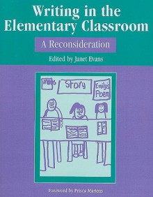 Writing in the Elementary Classroom: A Reconsideration - Janet Evans