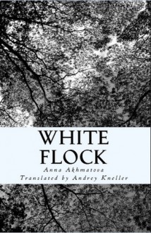 White Flock: Poetry of Anna Akhmatova - Anna Akhmatova, Andrey Kneller