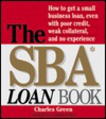 The Sba Loan Book: How to Get a Small Business Loan, Even with Poor Credit, Weak Collateral, and No Experience - Charles H. Green