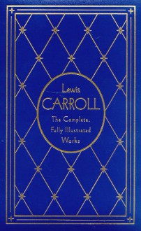 Lewis Carroll: The Complete, Fully Illustrated Works, Deluxe Edition - Lewis Carroll