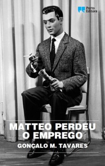 Matteo Perdeu o Emprego - Gonçalo M. Tavares