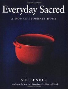 Everyday Sacred: A Woman's Journey Home - Sue Bender