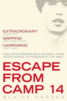 Escape from Camp 14: One Man's Remarkable Odyssey from North Korea to Freedom in the West - Blaine Harden