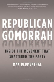 Republican Gomorrah: Inside the Movement that Shattered the Party - Max Blumenthal