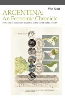 Argentina: An Economic Chronicle. How One of the Richest Countries in the World Lost Its Wealth - Vito Tanzi