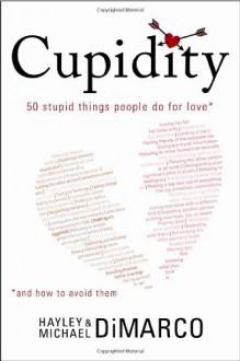 Cupidity: 50 Stupid Things People Do For Love And How To Avoid Them - Michael DiMarco, Hayley DiMarco