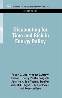 Discounting For Time And Risk In Energy Policy - Robert C. Lind, Kenneth J. Arrow, Gordon R. Corey, Partha Dasgupta, Amartya Sen, Thomas Stauffer, Joseph E. Stiglitz, J.A. Stockfisch