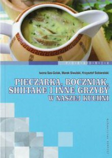 Pieczarka, boczniak, shitake i inne grzyby w naszej kuchni - Iwona Sas-Gola, Marek Siwulski, Krzysztof Sobieralski