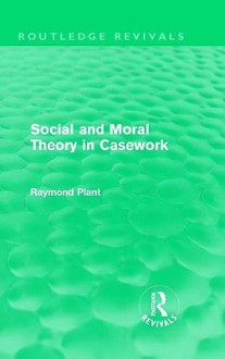 Social and Moral Theory in Casework - Raymond Plant