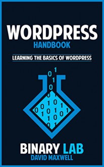 Wordpress Handbook: Learning The Basics Of Wordpress (Computer Science Design) (Computer Design For Beginners) - Binary Lab, David Maxwell