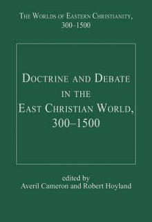 Doctrine & Debate in the East Christian World 300-1500 (Worlds of Eastern Christianity) - Averil Cameron, Robert Hoyland