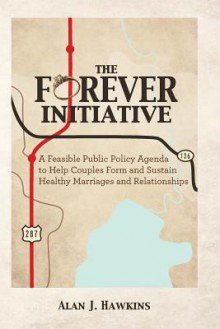 The Forever Initiative: A Feasible Public Policy Agenda to Help Couples Form and Sustain Healthy Marriages and Relationships - Alan J. Hawkins