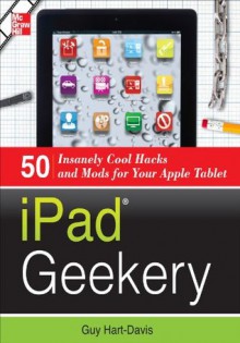 iPad Geekery : 50 Insanely Cool Hacks and Mods for Your Apple Tablet - Guy Hart-Davis