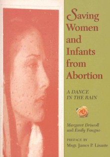 Saving Women and Infants from Abortion: A Dance in the Rain - Margaret Driscoll, Emily Faugno, James P. Lisante