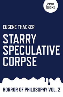 Starry Speculative Corpse: Horror of Philosophy (Vol 2) - Eugene Thacker