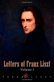 Letters of Franz Liszt: Volume I - Franz Liszt