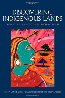 Discovering Indigenous Lands: The Doctrine of Discovery in the English Colonies By Robert J. Miller, Jacinta Ruru, Larissa Behrendt, Tracey Lindberg - -Author-