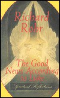 The Good News According To Luke: Spiritual Reflections - Richard Rohr