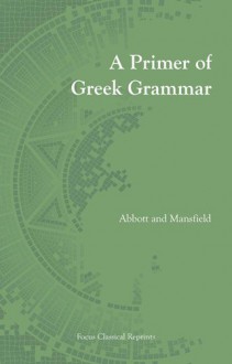 Primer of Greek Grammar (Focus Classical Reprints) - Evelyn Abbott, Edwin Mansfield