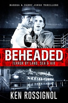 BEHEADED: Terror By Land, Sea & Air - A Marsha & Danny Jones Thriller Series Book 6 - Ken Rossignol, Robert W. Walker, Elizabeth Mackey