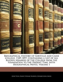 Biographical History of Gonville and Caius College, 1349-1897: Containing a List of All Known Members of the College from the Foundation to the Presen - John Venn, Edward John Gross, Ernest Stewart Roberts