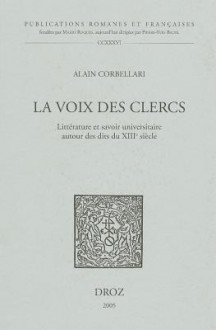 La Voix Des Clercs: Litterature Et Savoir Universitaire Autour Des Dits Du Xiiie Siecle - Alain Corbellari