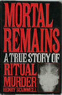 Mortal Remains: A True Story of Ritual Murder - Henry Scammell