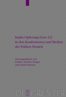 Isaaks Opferung (Gen 22) in Den Konfessionen Und Medien Der Fruhen Neuzeit - Ulrich Heinen, Johann Anselm Steiger