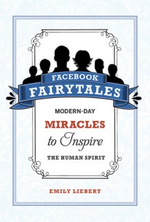 Facebook Fairytales: Modern-Day Miracles to Inspire the Human Spirit - Emily Liebert