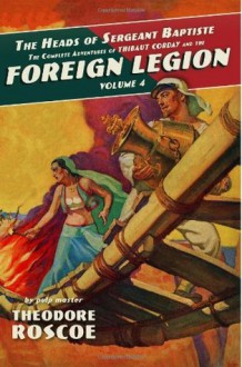 The Heads of Sergeant Baptiste: The Complete Adventures of Thibaut Corday and the Foreign Legion, Volume 4 - Theodore Roscoe