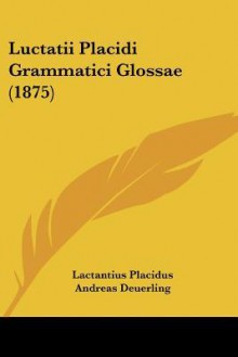 Luctatii Placidi Grammatici Glossae (1875) - Lactantius Placidus, Andreas Deuerling